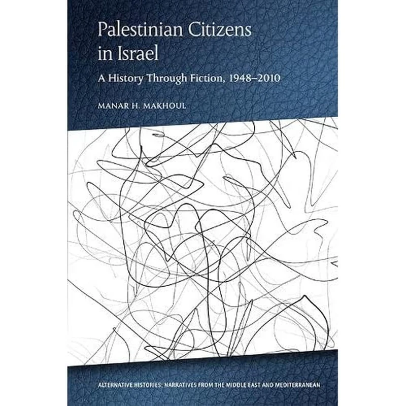 Palestinian Citizens of Israel: A History Through Fiction, 1948-2010 (Alternative Histories) (Alternative Histories: Narratives from the Middle East and Mediterranean)