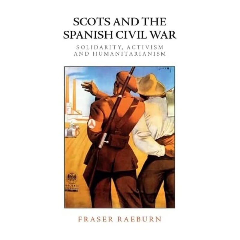 Scotland and the Spanish Civil War: 'Living, Thinking, Dreaming Spain': Solidarity, Activism and Humanitarianism