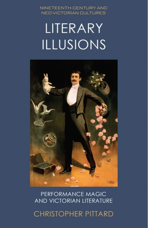 Literary Illusions: Performance Magic and Victorian Literature (Nineteenth-Century and Neo-Victorian Cultures)