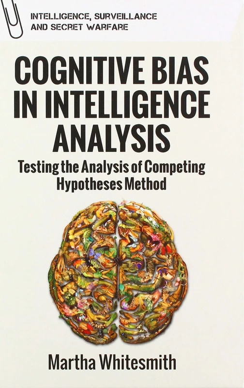 Cognitive Bias in Intelligence Analysis: Testing the Analysis of Competing Hypotheses Method (Intelligence, Surveillance and Secret Warfare)