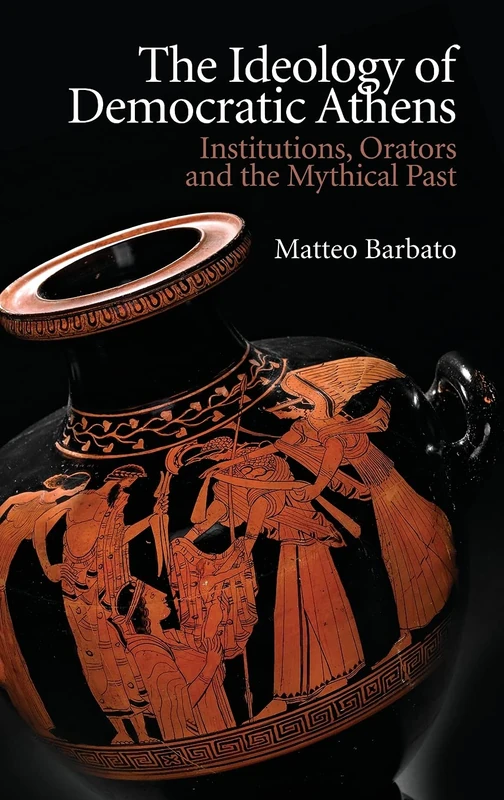 The Ideology of Democratic Athens: Institutions, Orators and the Mythical Past (New Approaches to Ancient Greek Institutional History)