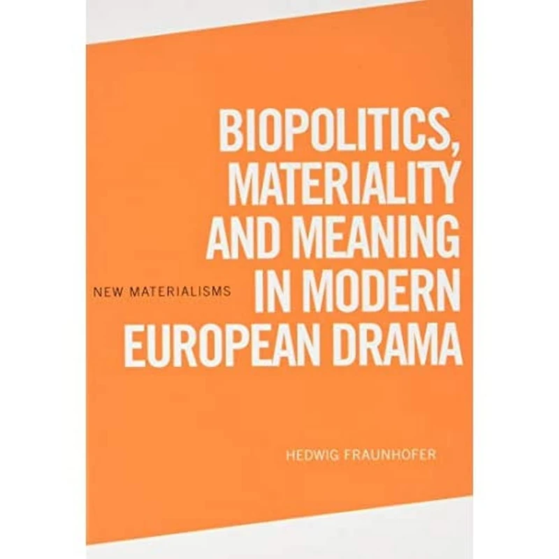 Biopolitics, Materiality and Meaning in Modern European Drama (New Materialisms)