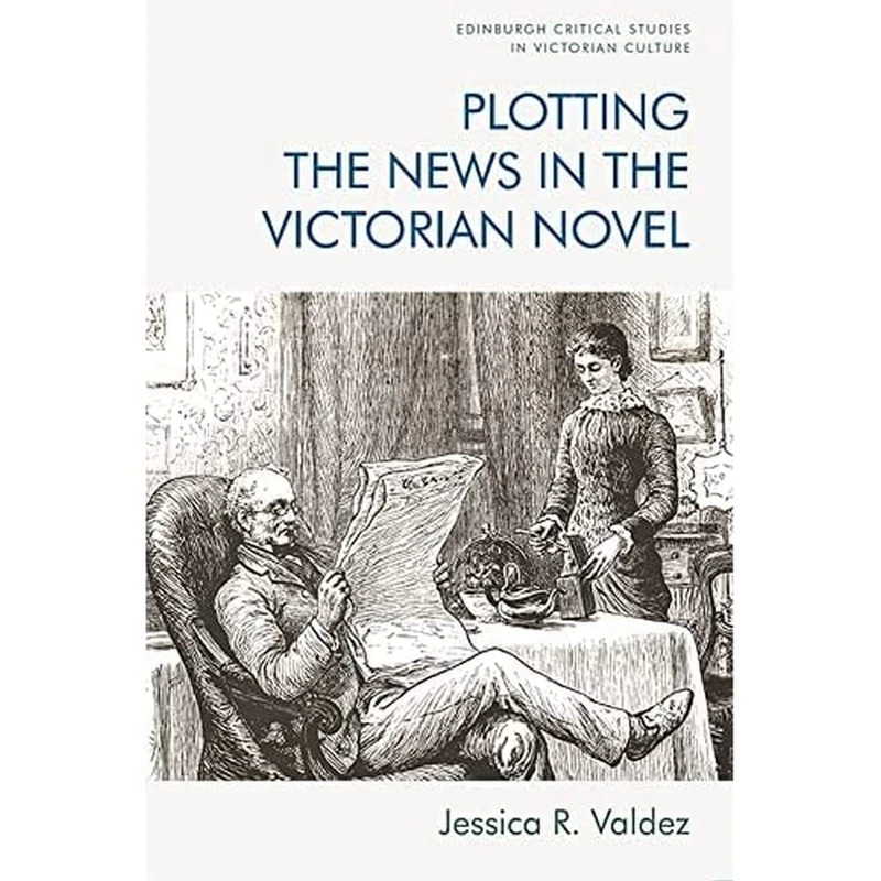 Plotting the News in the Victorian Novel (Edinburgh Critical Studies in Victorian Culture)
