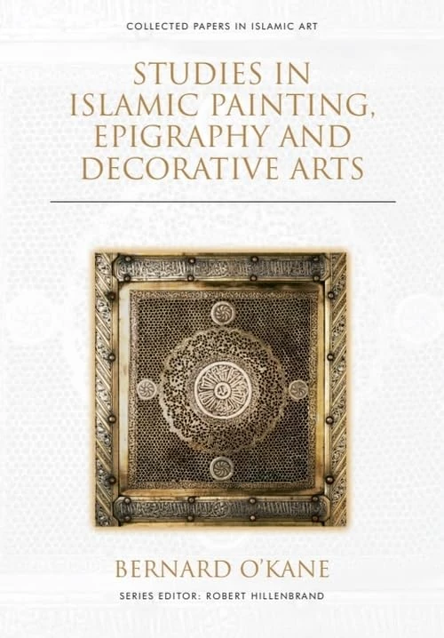 Studies in Islamic Painting, Epigraphy and Decorative Arts (Collected Papers in Islamic Art)