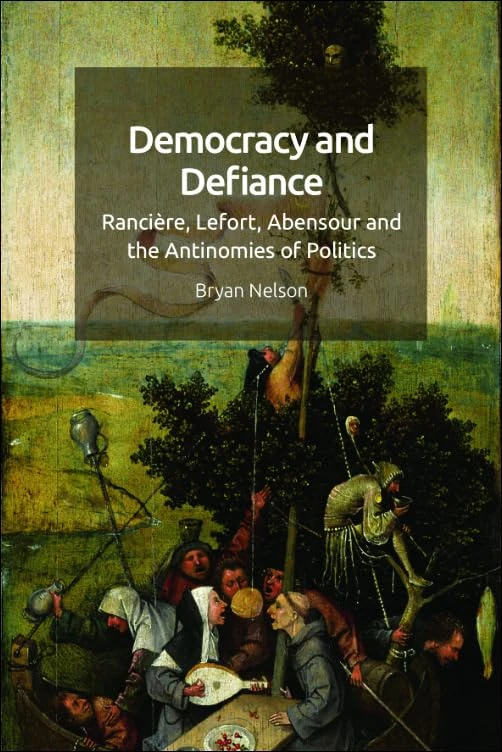 Democracy and Defiance: Ranciere, Lefort, Abensour and the Antinomies of Politics (Taking on the Political)
