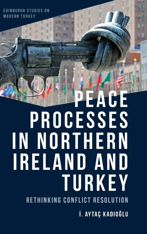 Peace Processes in Northern Ireland and Turkey: Rethinking Conflict Resolution (Edinburgh Studies on Modern Turkey)