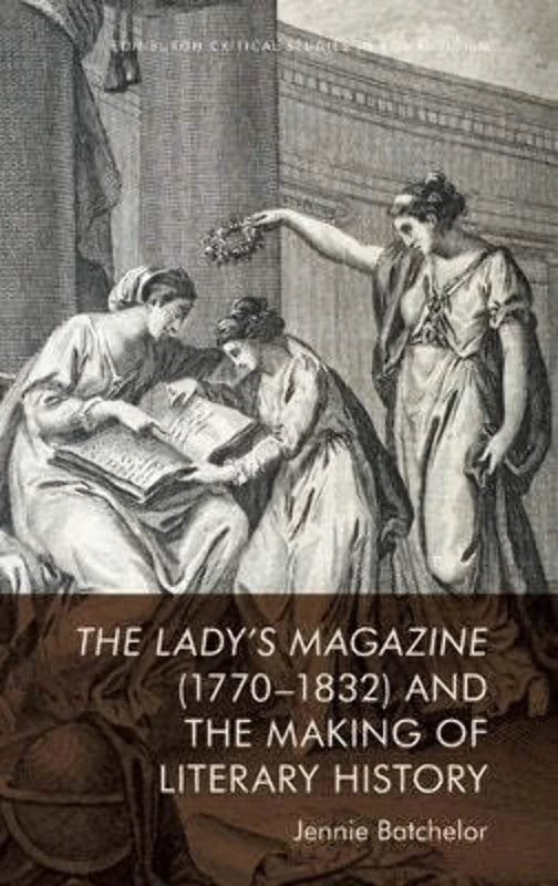 The Lady’s Magazine (1770–1832) and the Making of Literary History (Edinburgh Critical Studies in Romanticism)
