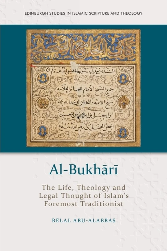 Al-Bukhārī: The Life, Theology and Legal Thought of Islam’s Foremost Traditionist (Edinburgh Studies in Islamic Scripture and Theology)
