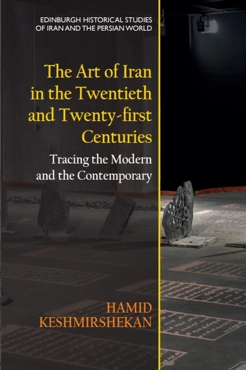 The Art of Iran in the Twentieth and Twenty-First Centuries: Tracing the Modern and the Contemporary (Edinburgh Historical Studies of Iran and the Persian World)