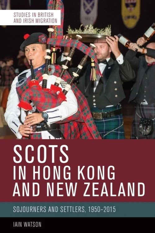 Scots in Hong Kong and New Zealand: Sojourners and Settlers, 1950-2015 (Studies in British and Irish Migration)