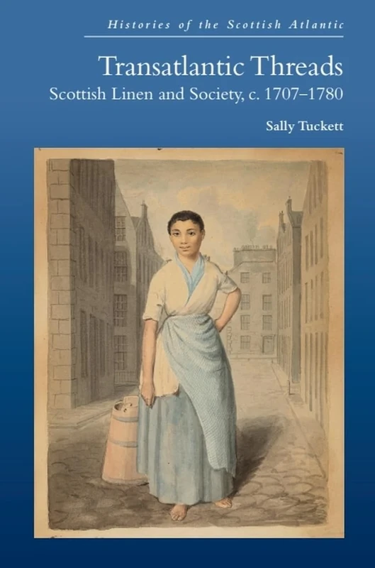 Transatlantic Threads: Scottish Linen and Society, c.1707-1780 (Histories of the Scottish Atlantic)