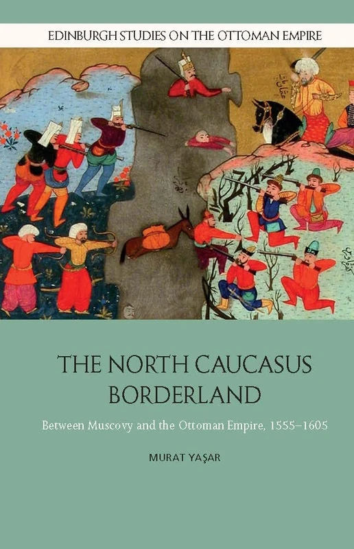 The North Caucasus Borderland: Between Muscovy and the Ottoman Empire, 1555-1605 (Edinburgh Studies on the Ottoman Empire)