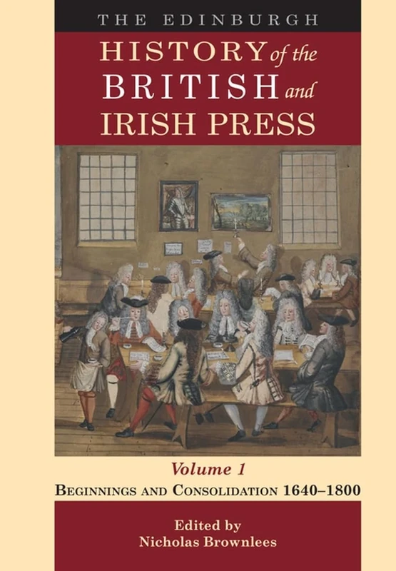 The Edinburgh History of the British and Irish Press, Volume 1: Beginnings and Consolidation 1640-1800
