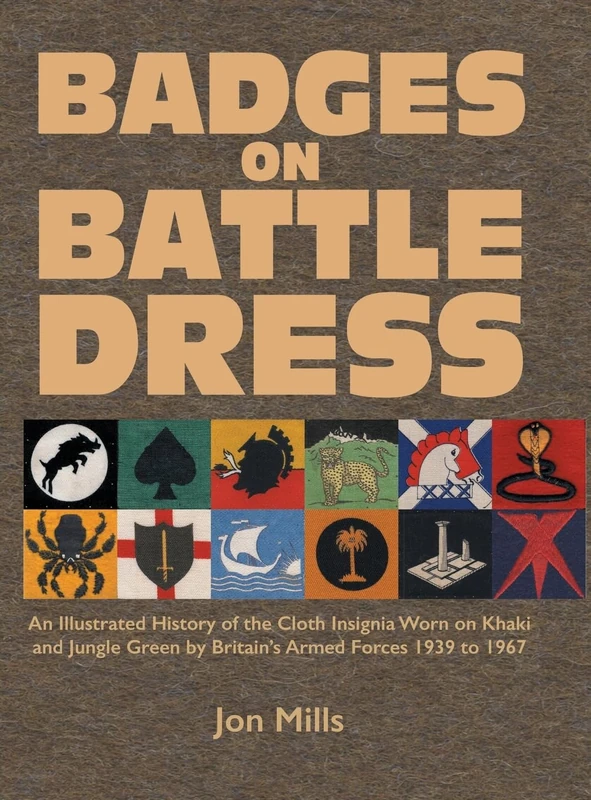 BADGES ON BATTLE DRESS: An Illustrated History of the Cloth Insignia Worn on Khaki and Jungle Green by Britain's Armed Forces 1939 to 1967 Volume 2