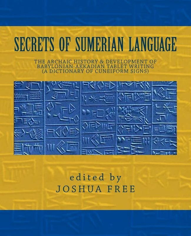 Secrets of Sumerian Language: The Archaic History & Development of Babylonian-Akkadian Tablet Writing (A Dictionary of Cuneiform Signs)