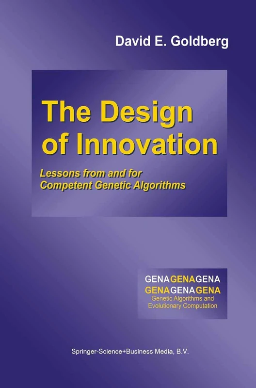 The Design of Innovation: Lessons from and for Competent Genetic Algorithms: 7 (Genetic Algorithms and Evolutionary Computation, 7)