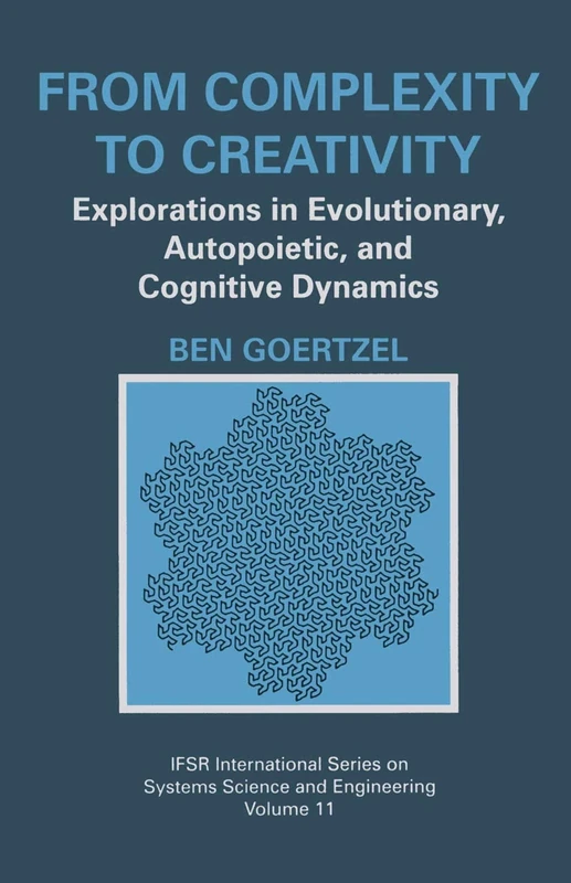 From Complexity to Creativity: Explorations in Evolutionary, Autopoietic, and Cognitive Dynamics: 11 (IFSR International Series in Systems Science and Systems Engineering, 11)