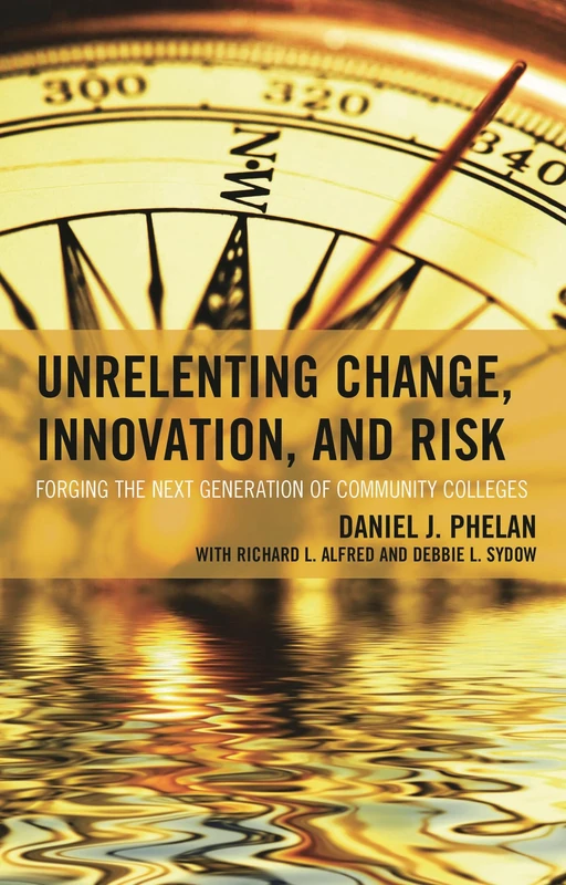 Unrelenting Change, Innovation, and Risk: Forging the Next Generation of Community Colleges (The Futures Series on Community Colleges)
