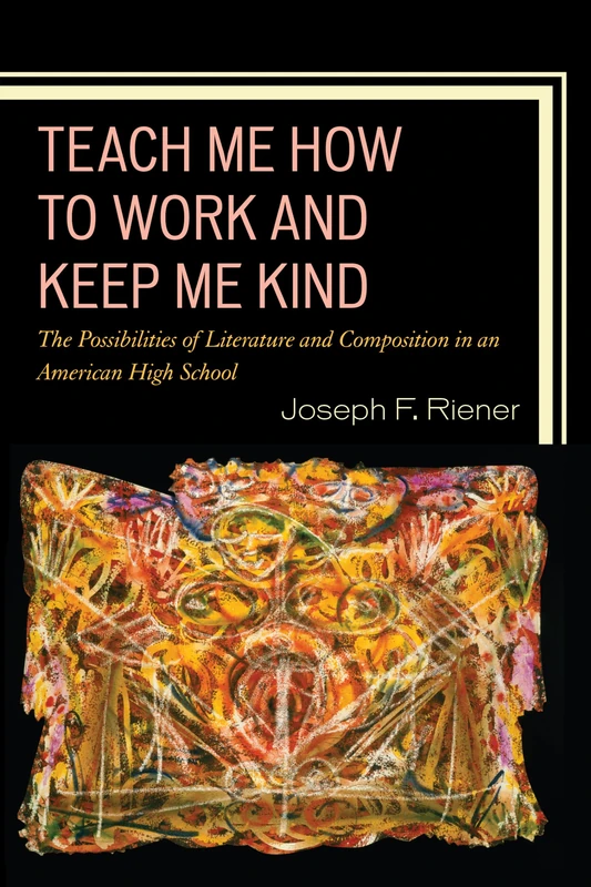 Teach Me How to Work and Keep Me Kind: The Possibilities of Literature and Composition in an American High School: Volume 1