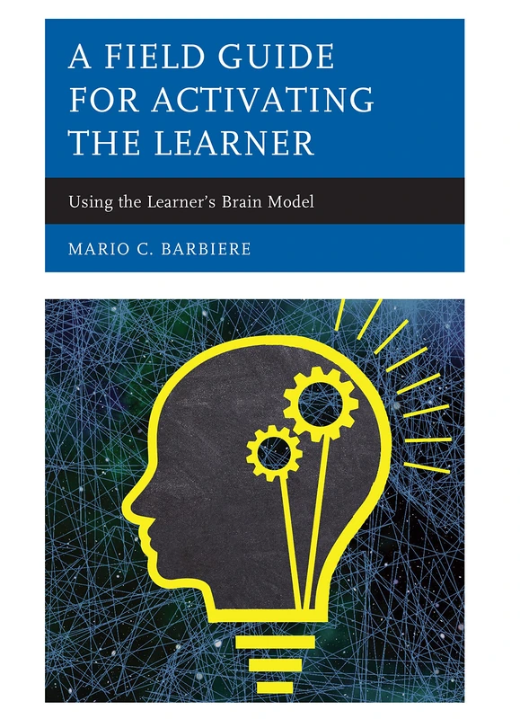A Field Guide for Activating the Learner: Using the Learner's Brain: Using the Learner’s Brain Model