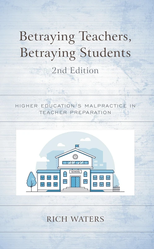 Betraying Teachers, Betraying Students: Higher Education’s Malpractice in Teacher Preparation, 2nd Edition