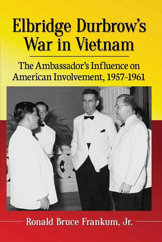 Elbridge Durbrow's War in Vietnam: The Ambassador's Influence on American Involvement, 1957-1961