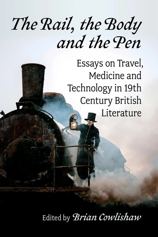The Rail, the Body and the Pen: Essays on Travel, Medicine and Technology in 19th Century British Literature