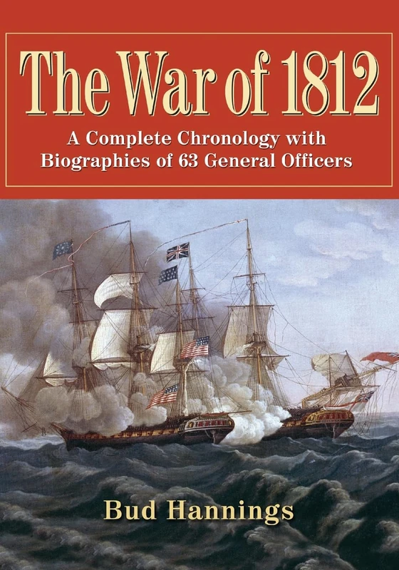 The War of 1812: A Complete Chronology with Biographies of 63 General Officers