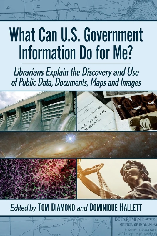 What Can U.S. Government Information Do for Me?: Librarians Explain the Discovery and Use of Public Data, Documents, Maps and Images