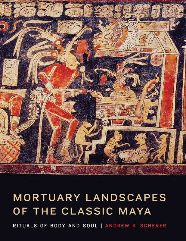 Mortuary Landscapes of the Classic Maya: Rituals of Body and Soul (The Linda Schele Series in Maya and Pre-Columbian Studies)