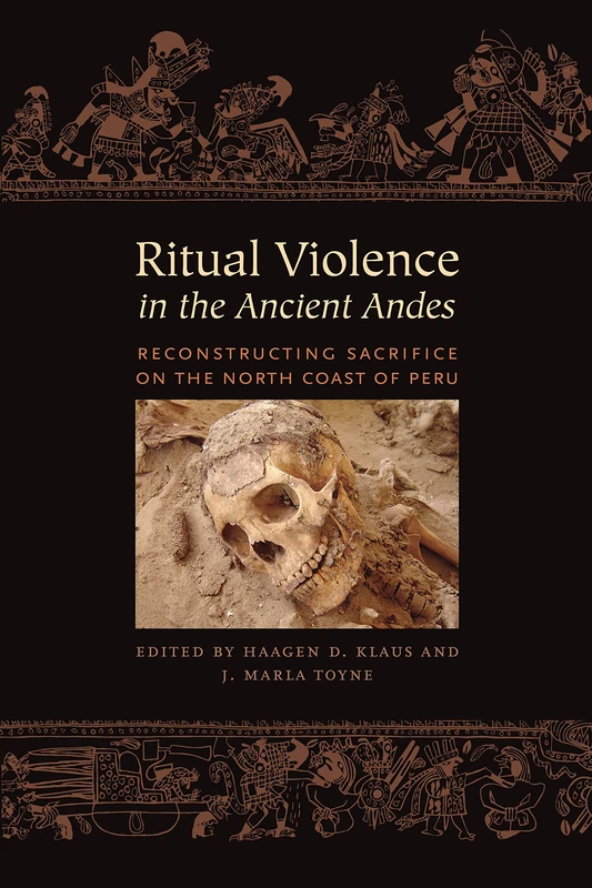 Ritual Violence in the Ancient Andes: Reconstructing Sacrifice on the North Coast of Peru (The William and Bettye Nowlin Series in Art, History, and Culture of the Western Hemisphere)