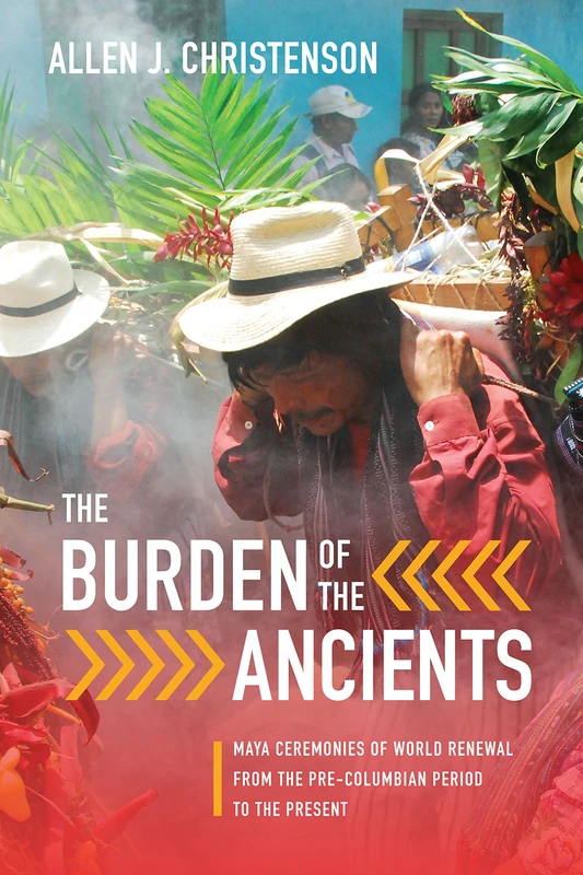 The Burden of the Ancients: Maya Ceremonies of World Renewal from the Pre-columbian Period to the Present (Linda Schele Series in Maya and Pre-columbian Studies)