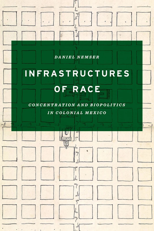Infrastructures of Race: Concentration and Biopolitics in Colonial Mexico (Border Hispanisms)