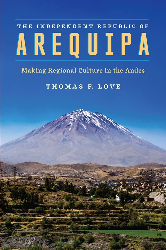 The Independent Republic of Arequipa: Making Regional Culture in the Andes (Joe R. and Teresa Lozano Long Series in Latin American and Latino Art and Culture)