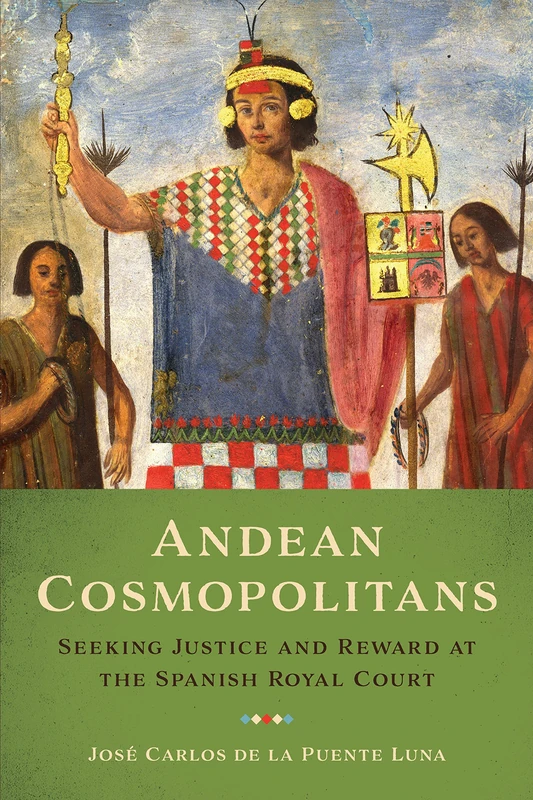 Andean Cosmopolitans: Seeking Justice and Reward at the Spanish Royal Court - Image 1