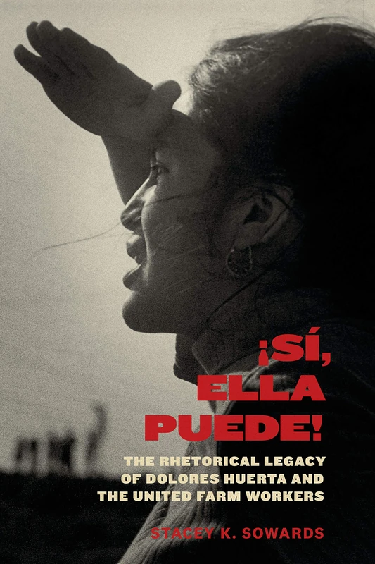 Sí, Ella Puede!: The Rhetorical Legacy of Dolores Huerta and the United Farm Workers (Inter-America Series)