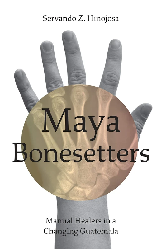 Maya Bonesetters: Manual Healers in a Changing Guatemala