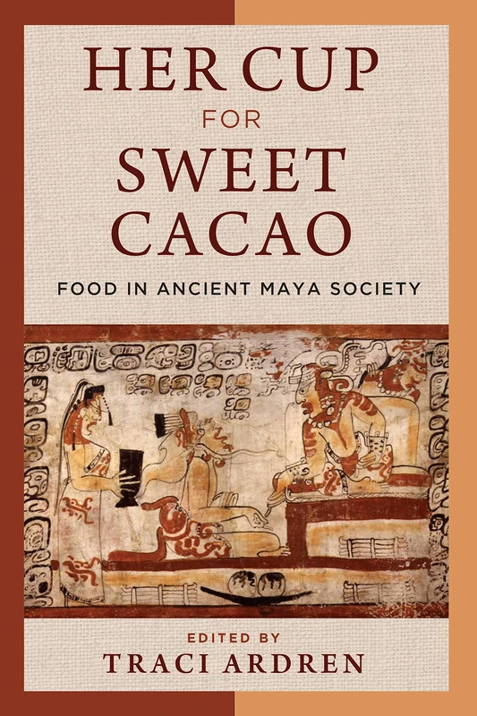 Her Cup for Sweet Cacao: Food in Ancient Maya Society