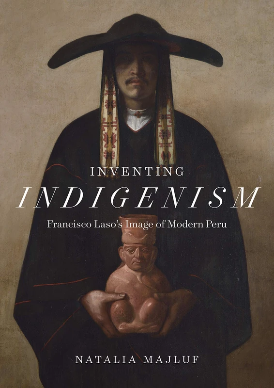 Inventing Indigenism: Francisco Laso's Image of Modern Peru (The William & Bettye Nowlin Series)