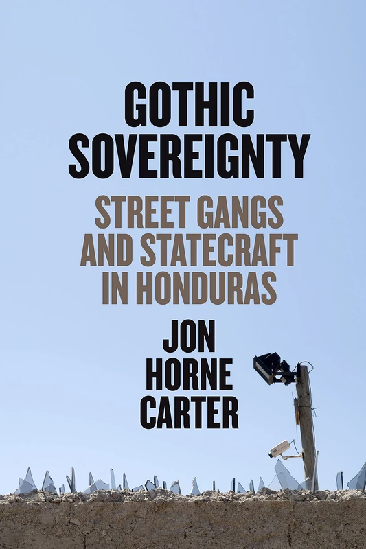 Gothic Sovereignty: Street Gangs and Statecraft in Honduras (The William & Bettye Nowlin)