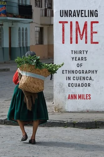 Unraveling Time: Thirty Years of Ethnography in Cuenca, Ecuador (Joe R. and Teresa Lozano Long Series in Latin American and Latino Art and Culture)