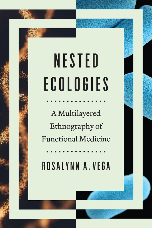 Nested Ecologies: A Multilayered Ethnography of Functional Medicine (The William & Bettye Nowlin Series)