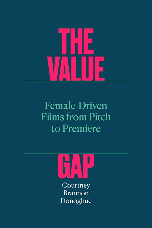 The Value Gap: Female-Driven Films from Pitch to Premiere (Texas Film and Media Studies Series)