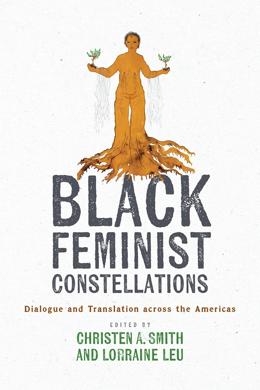 Black Feminist Constellations: Dialogue and Translation across the Americas (Joe R. and Teresa Lozano Long Series in Latin American and Latino Art and Culture)