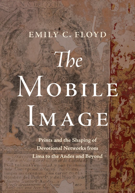 The Mobile Image: Prints and the Shaping of Devotional Networks from Lima to the Andes and Beyond