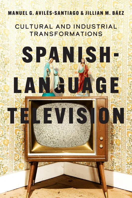 Spanish-Language Television: Cultural and Industrial Transformations