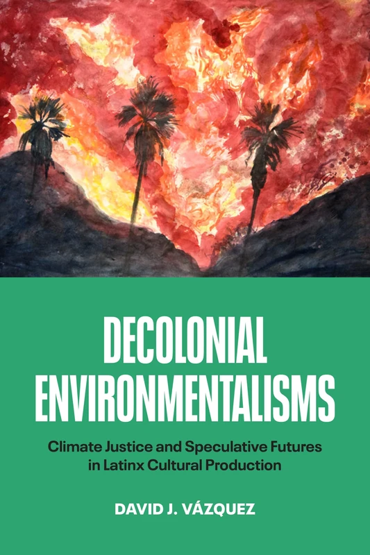 Decolonial Environmentalisms: Climate Justice and Speculative Futures in Latinx Cultural Production