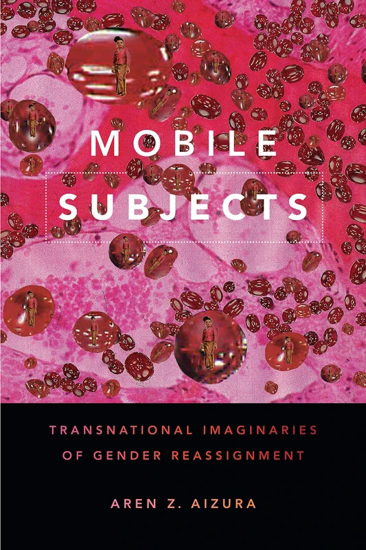 Mobile Subjects: Transnational Imaginaries of Gender Reassignment (Perverse Modernities: A Series Edited by Jack Halberstam and Lisa Lowe)