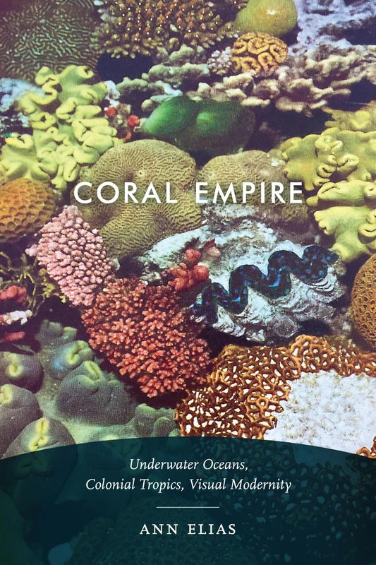 Coral Empire: Underwater Oceans, Colonial Tropics, Visual Modernity