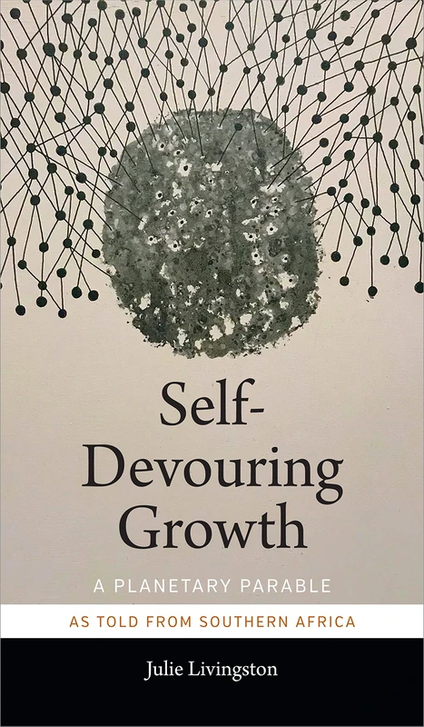 Self-Devouring Growth: A Planetary Parable as Told from Southern Africa (Critical Global Health: Evidence, Efficacy, Ethnography) - Image 1